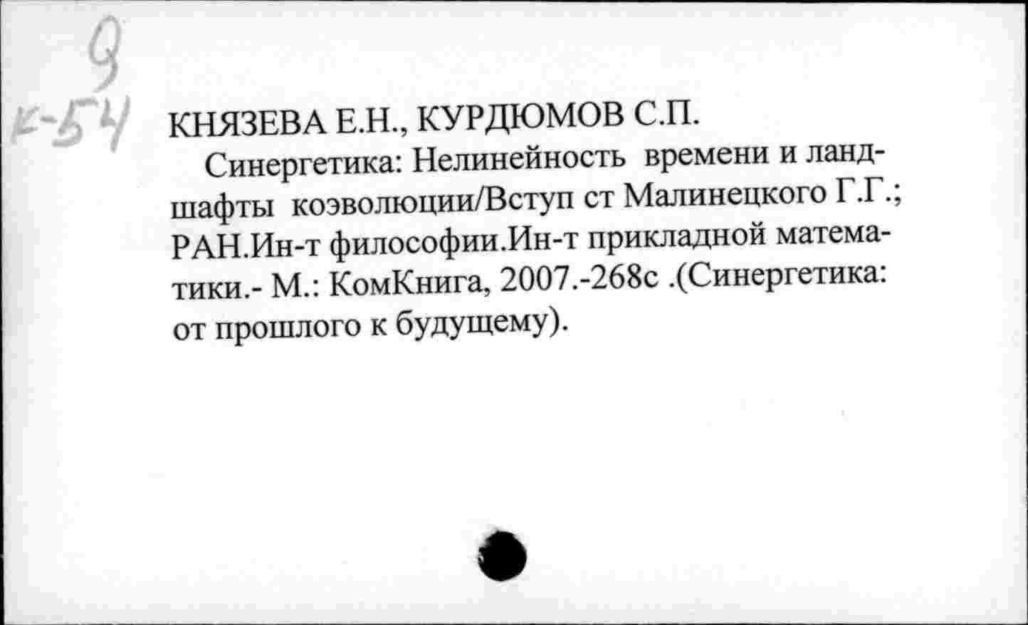 ﻿КНЯЗЕВА Е.Н., КУРДЮМОВ С.П.
Синергетика: Нелинейность времени и ландшафты коэволюции/Вступ ст Малинецкого Г.Г.; РАН.Ин-т философии.Ин-т прикладной математики.- М.: КомКнига, 2007.-268с .(Синергетика: от прошлого к будущему).